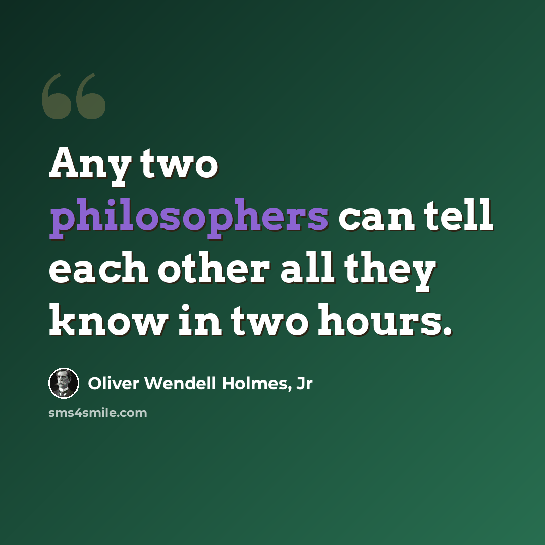 “Any two philosophers can tell each other all they know in two hours.” quote by Oliver Wendell Holmes, Jr