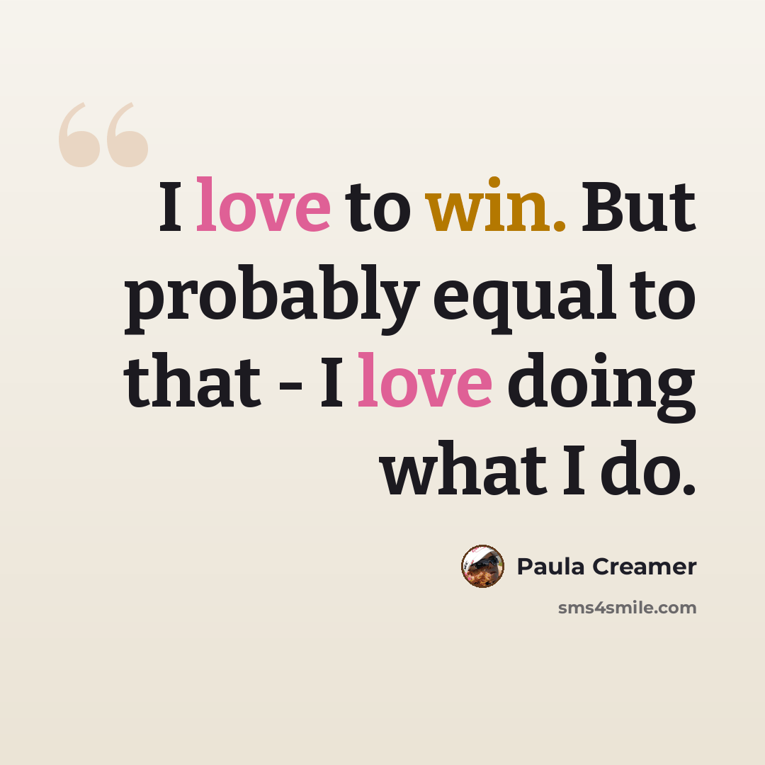 “I love to win. But probably equal to that - I love doing what I do.” quote by Paula Creamer