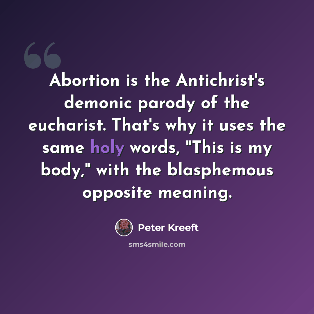 “Abortion is the Antichrist's demonic parody of the eucharist. That's why it uses the same holy words, "This is my body," with the blasphemous opposite meaning.” quote by Peter Kreeft
