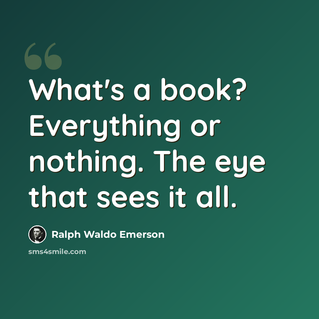 “What's a book? Everything or nothing. The eye that sees it all.” quote by Ralph Waldo Emerson