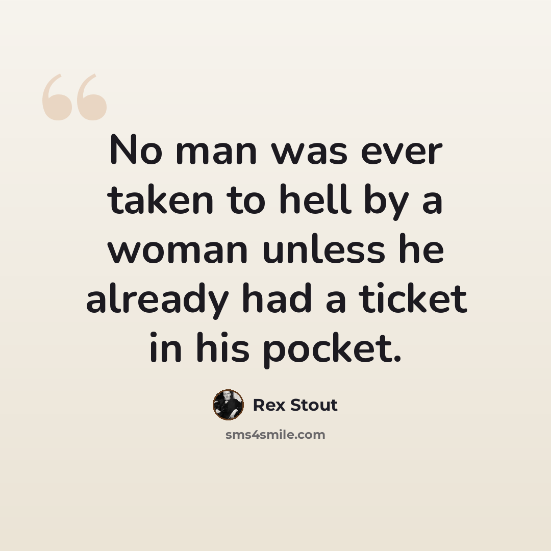 “No man was ever taken to hell by a woman unless he already had a ticket in his pocket.” quote by Rex Stout