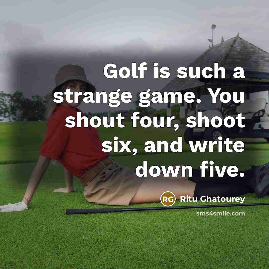 “Golf is such a strange game. You shout four, shoot six, and write down five.” quote by Ritu Ghatourey