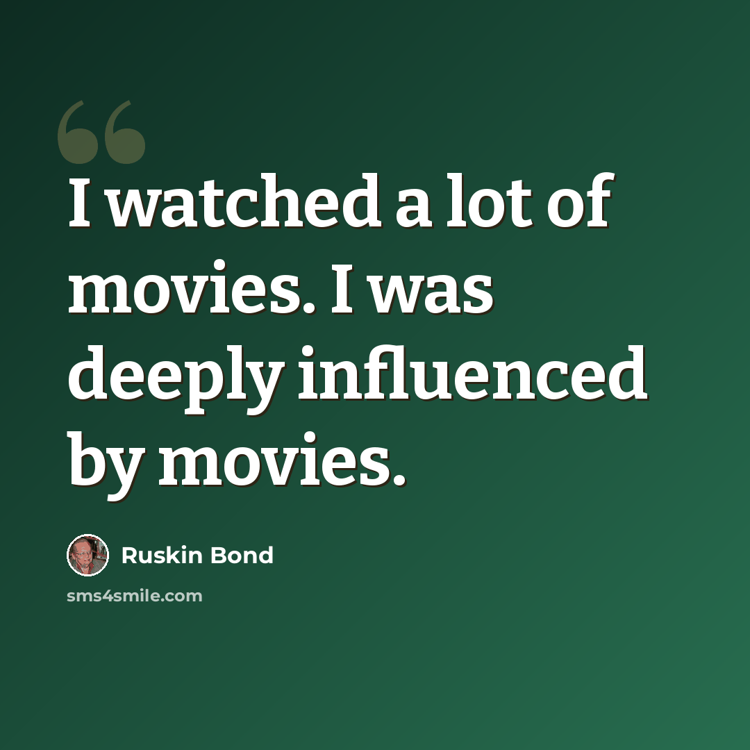 “I watched a lot of movies. I was deeply influenced by movies.” quote by Ruskin Bond