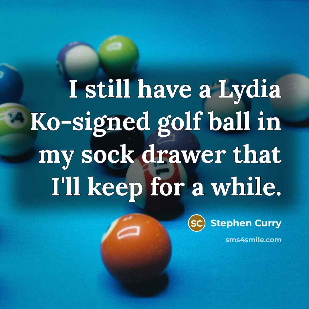“I still have a Lydia Ko-signed golf ball in my sock drawer that I'll keep for a while.” quote by Stephen Curry