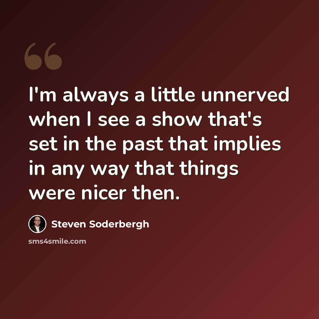“I'm always a little unnerved when I see a show that's set in the past that implies in any way that things were nicer then.” quote by Steven Soderbergh