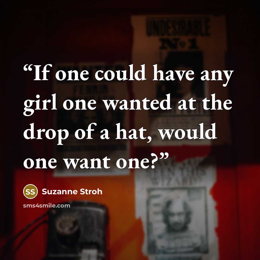 “If one could have any girl one wanted at the drop of a hat, would one want one?” quote by Suzanne Stroh