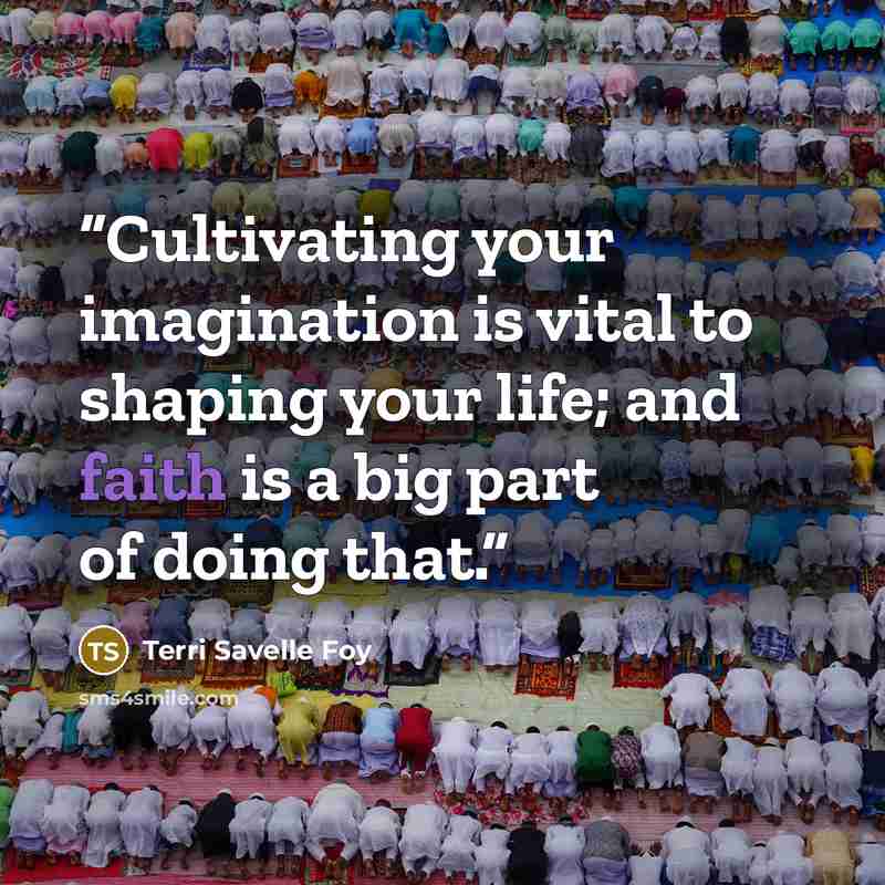 “Cultivating your imagination is vital to shaping your life; and faith is a big part of doing that.” quote by Terri Savelle Foy