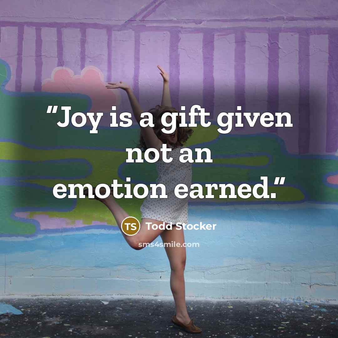“Joy is a gift given not an emotion earned.” quote by Todd Stocker