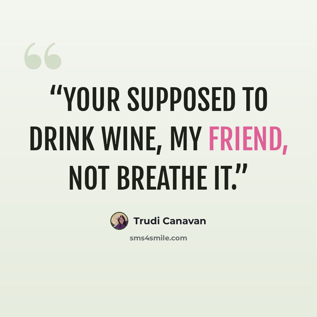 “Your supposed to drink wine, my friend, not breathe it.” quote by Trudi Canavan
