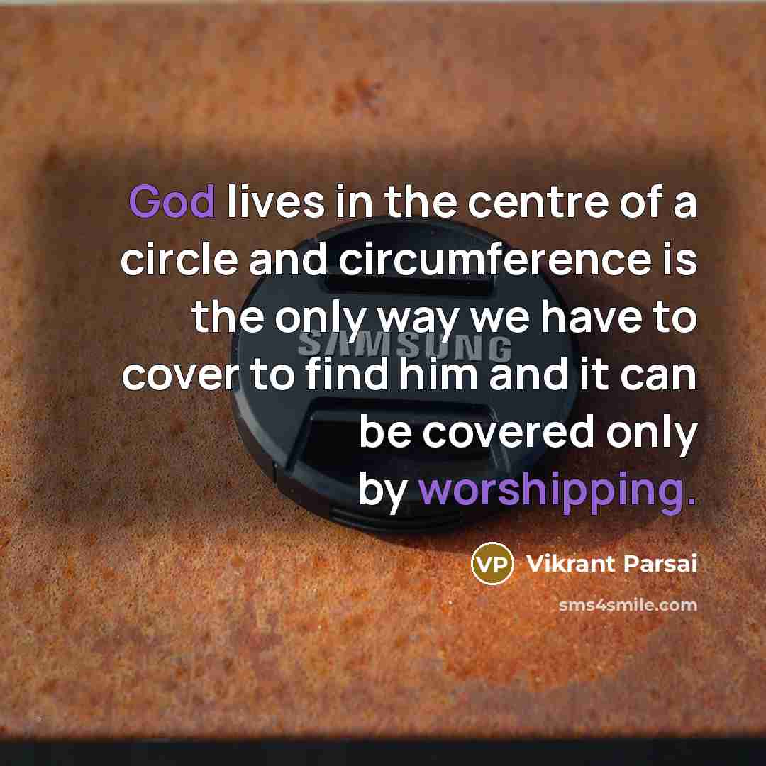 “God lives in the centre of a circle and circumference is the only way we have to cover to find him and it can be covered only by worshipping.” quote by Vikrant Parsai