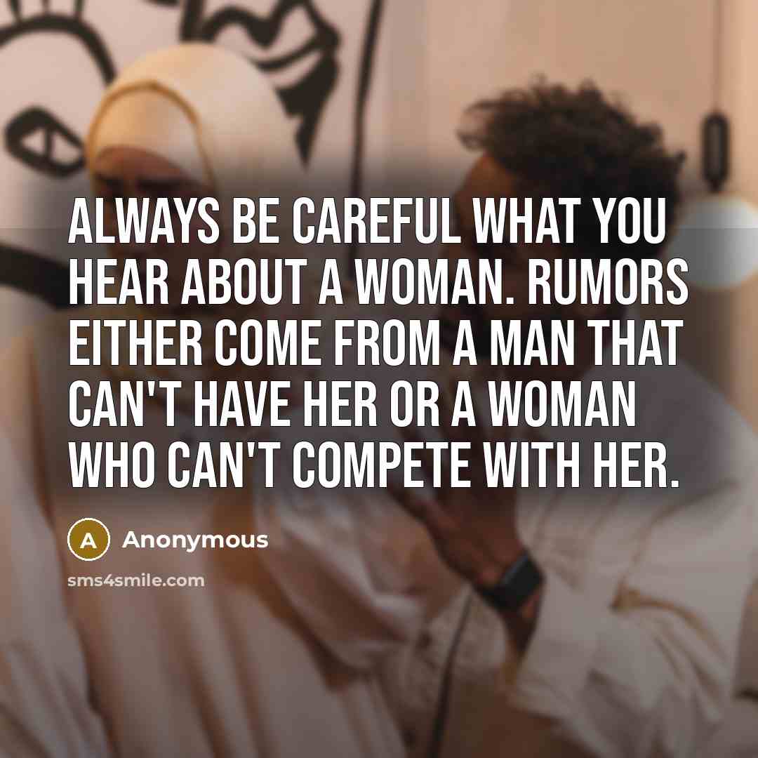 “Always be careful what you hear about a woman. Rumors either come from a man that can't have her or a woman who can't compete with her.” quote by Anonymous