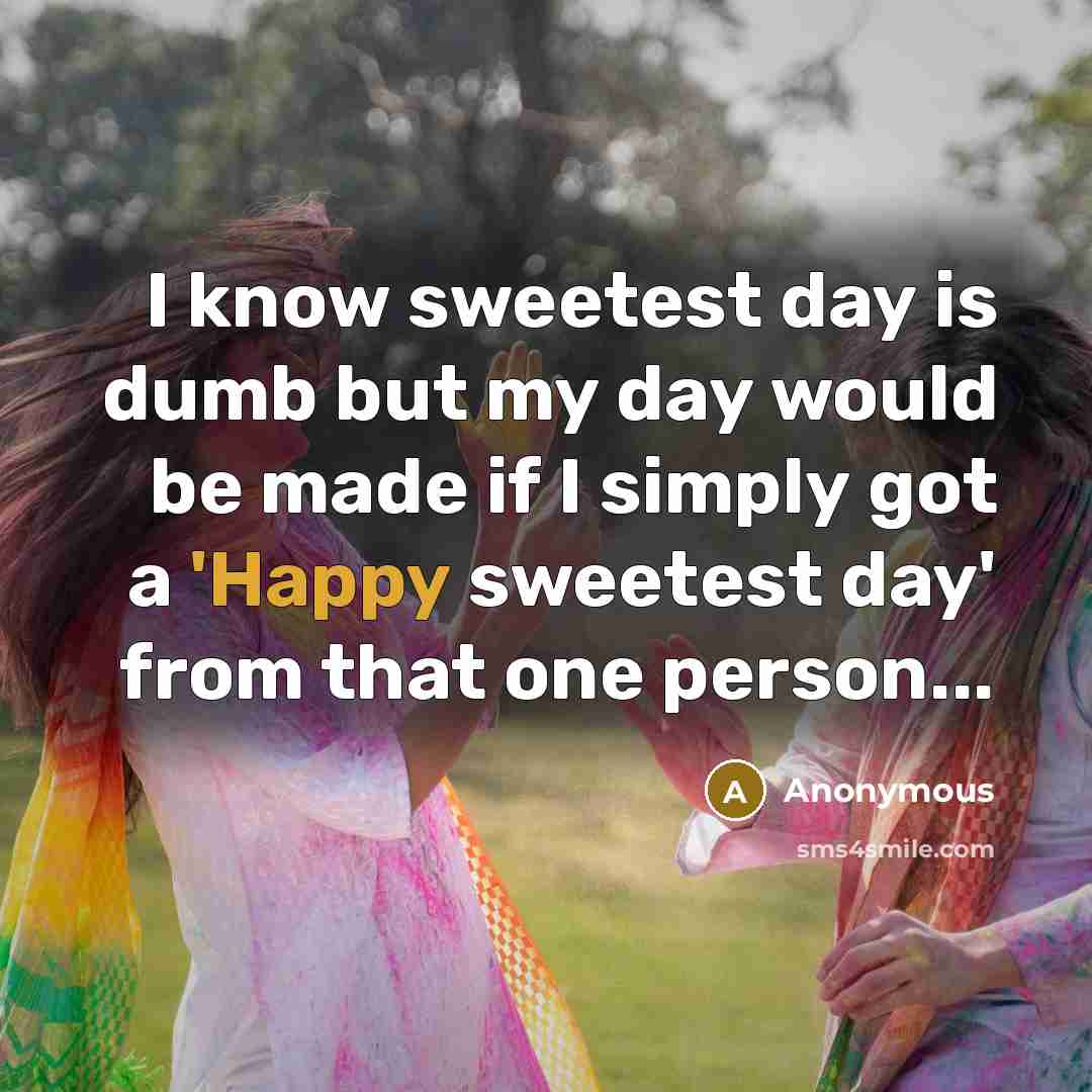 “I know sweetest day is dumb but my day would be made if I simply got a 'Happy sweetest day' from that one person...” quote by Anonymous
