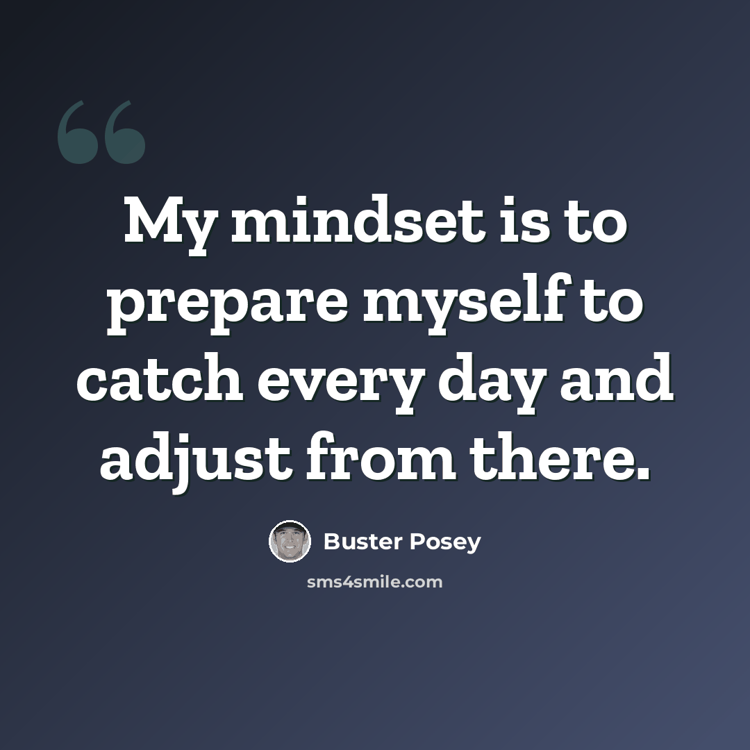 “My mindset is to prepare myself to catch every day and adjust from there.” quote by Buster Posey