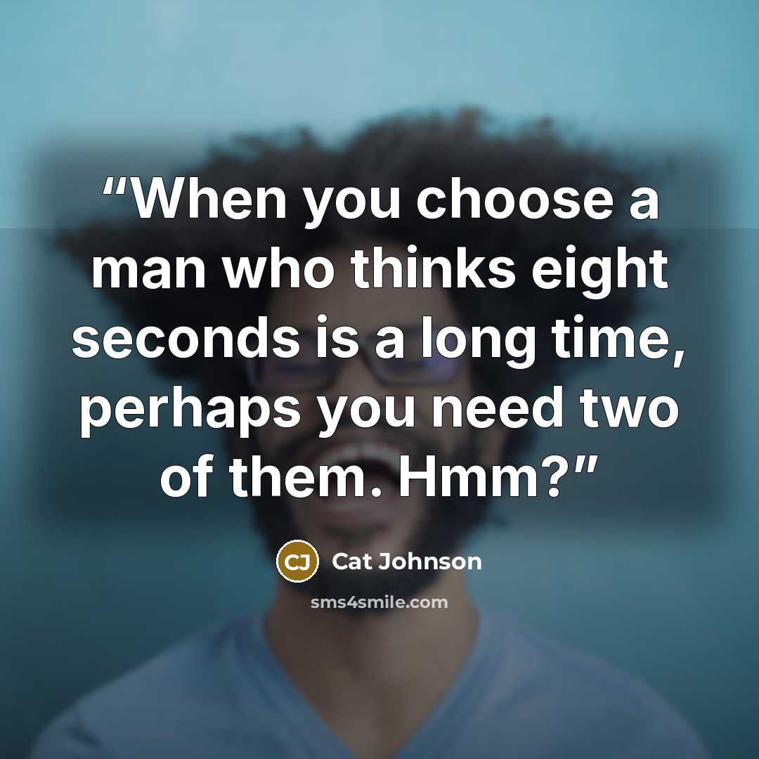“When you choose a man who thinks eight seconds is a long time, perhaps you need two of them. Hmm?” quote by Cat Johnson