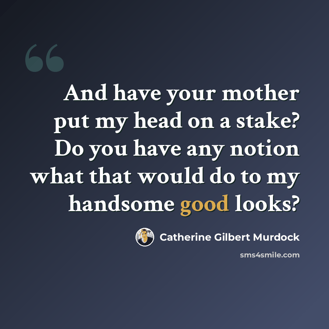 “And have your mother put my head on a stake? Do you have any notion what that would do to my handsome good looks?” quote by Catherine Gilbert Murdock