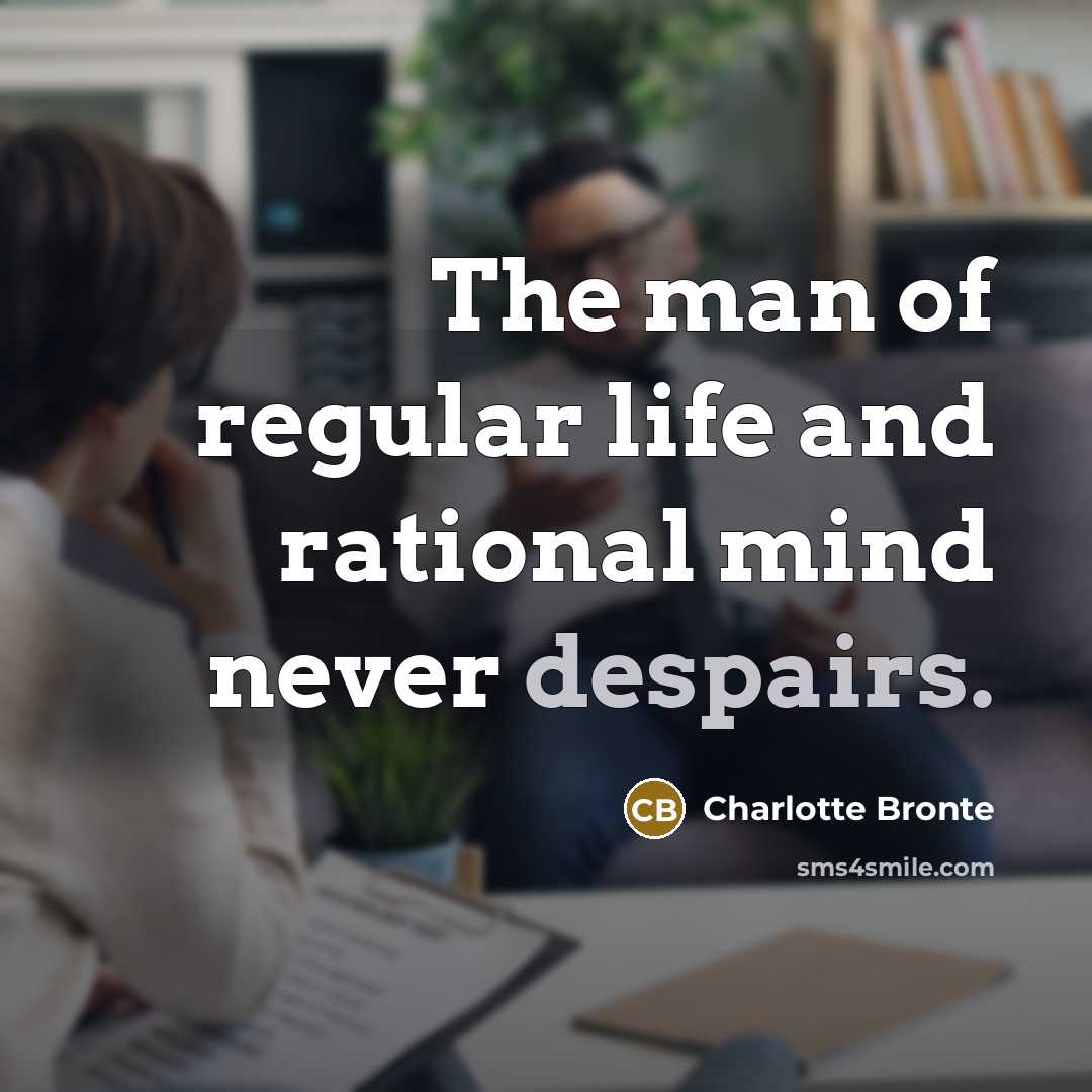 “The man of regular life and rational mind never despairs.” quote by Charlotte Bronte