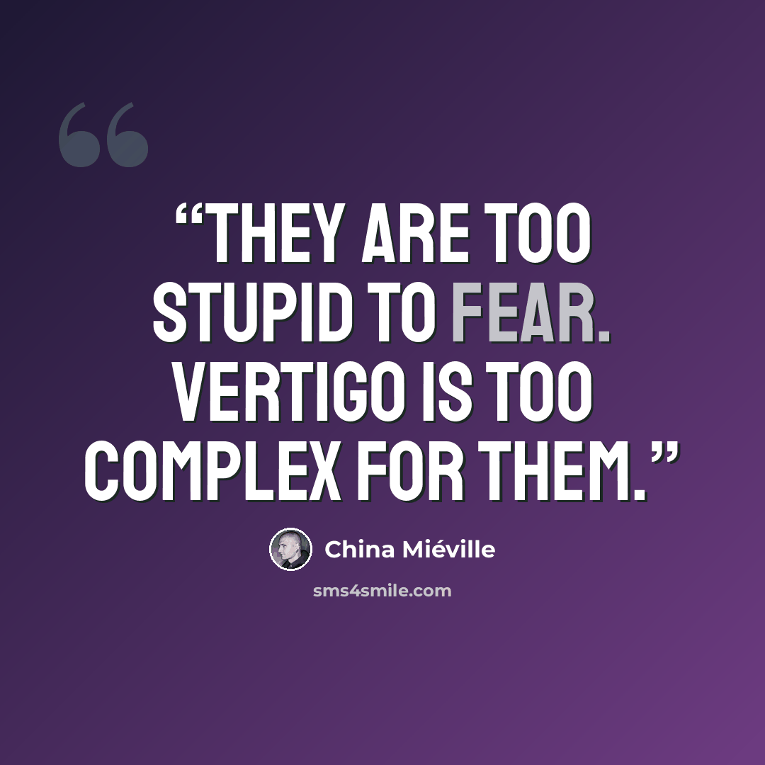 “They are too stupid to fear. Vertigo is too complex for them.” quote by China Miéville