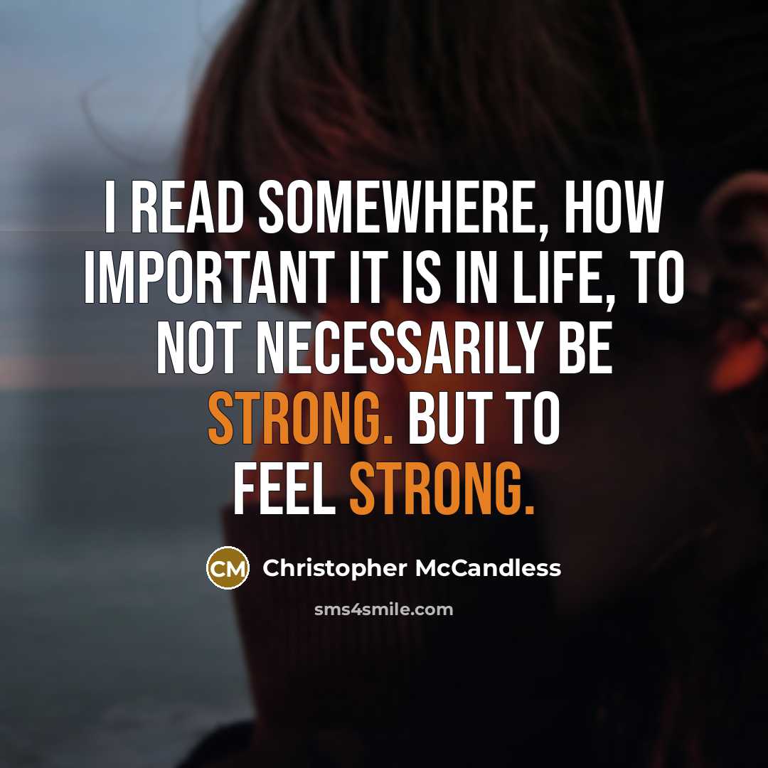 “I read somewhere, how important it is in life, to not necessarily be strong. But to feel strong.” quote by Christopher McCandless