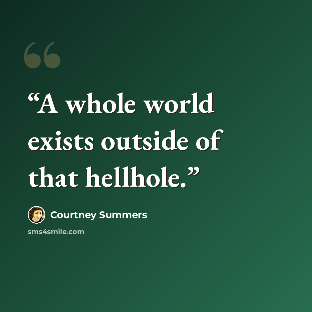 “A whole world exists outside of that hellhole.” quote by Courtney Summers