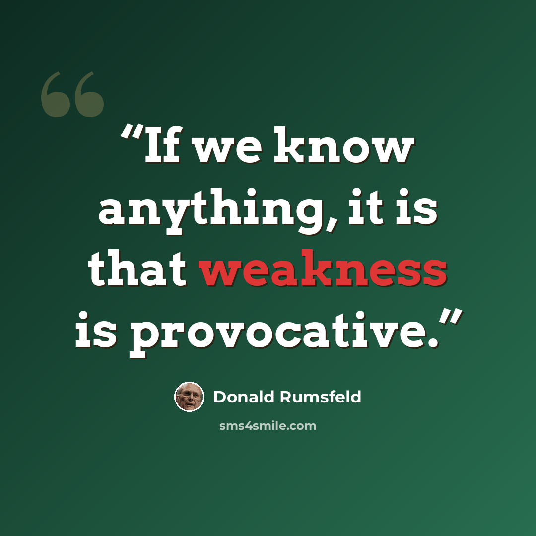 “If we know anything, it is that weakness is provocative.” quote by Donald Rumsfeld