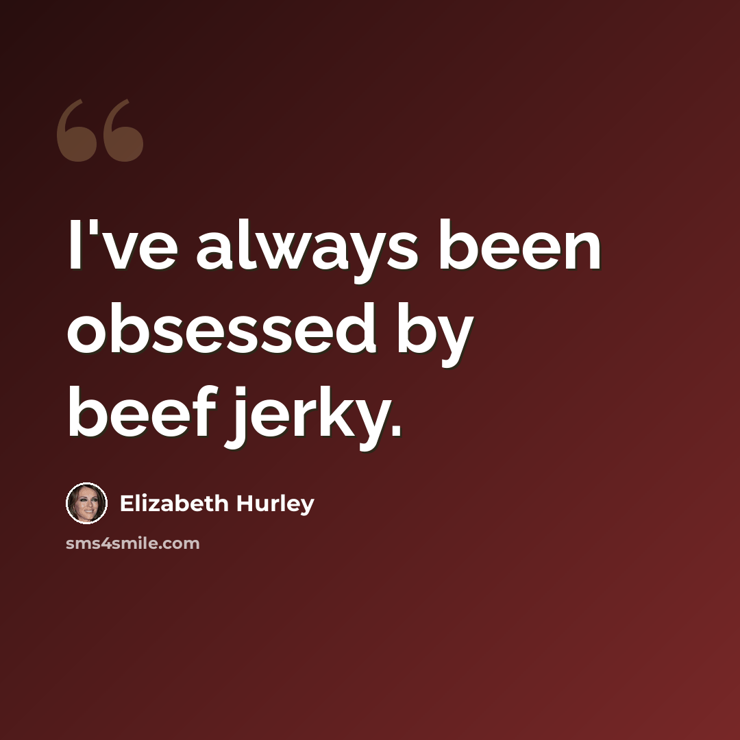 “I've always been obsessed by beef jerky.” quote by Elizabeth Hurley