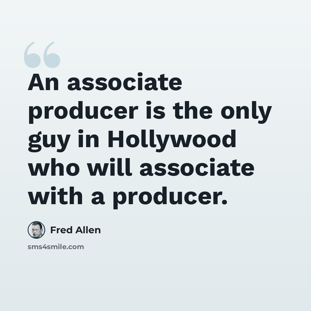 “An associate producer is the only guy in Hollywood who will associate with a producer.” quote by Fred Allen