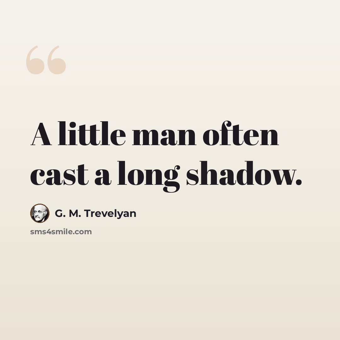 “A little man often cast a long shadow.” quote by G. M. Trevelyan