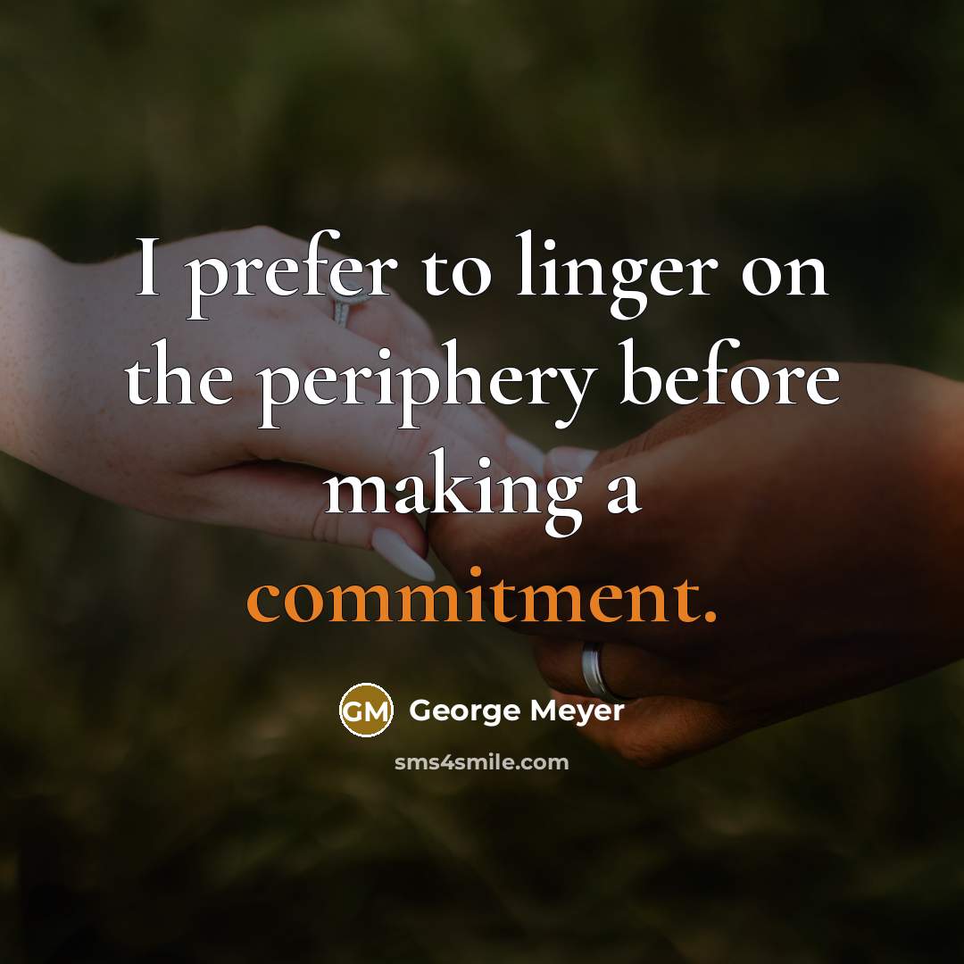 “I prefer to linger on the periphery before making a commitment.” quote by George Meyer