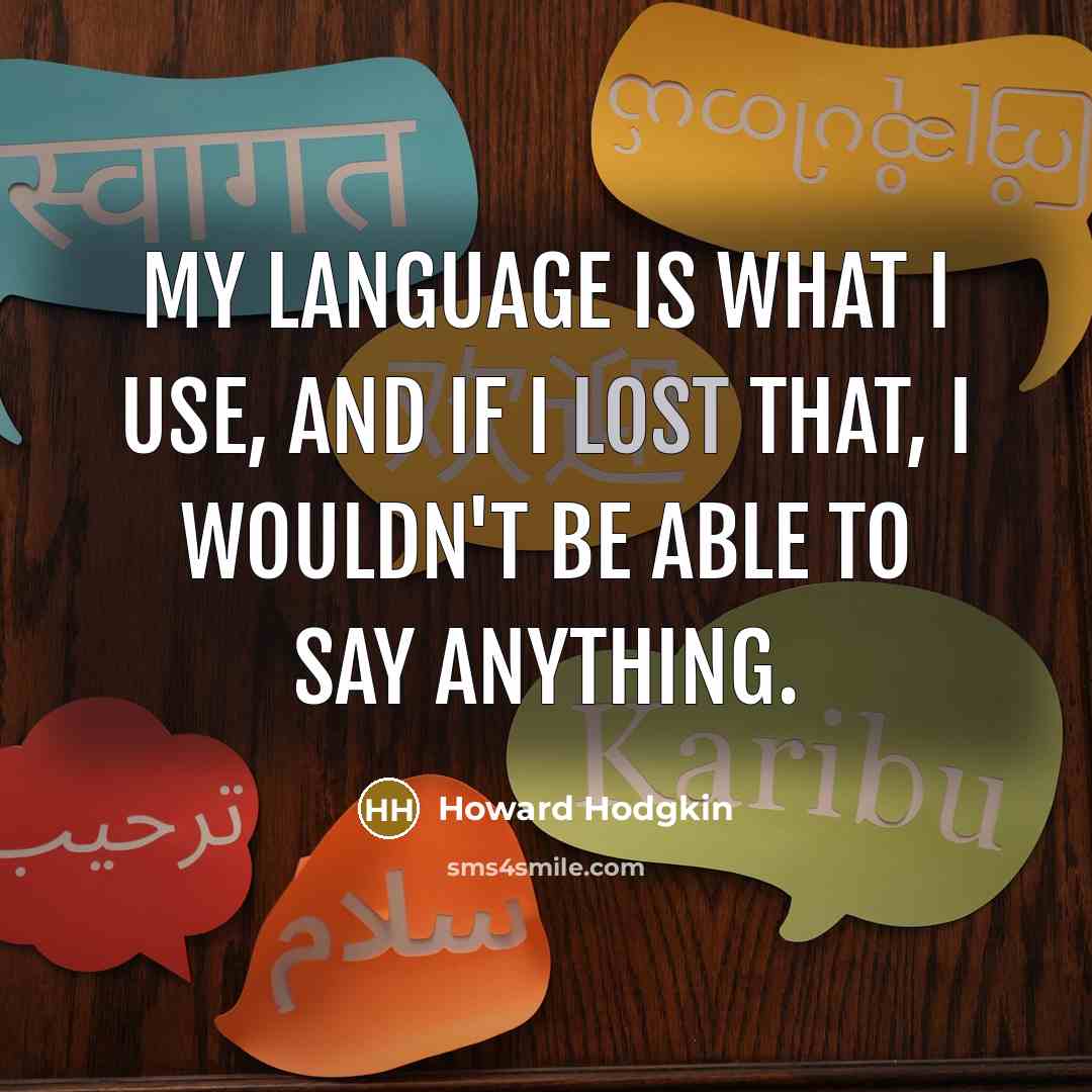 “My language is what I use, and if I lost that, I wouldn't be able to say anything.” quote by Howard Hodgkin