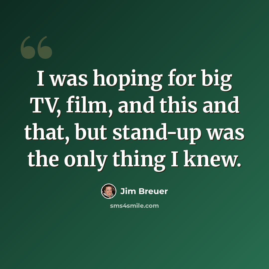 “I was hoping for big TV, film, and this and that, but stand-up was the only thing I knew.” quote by Jim Breuer