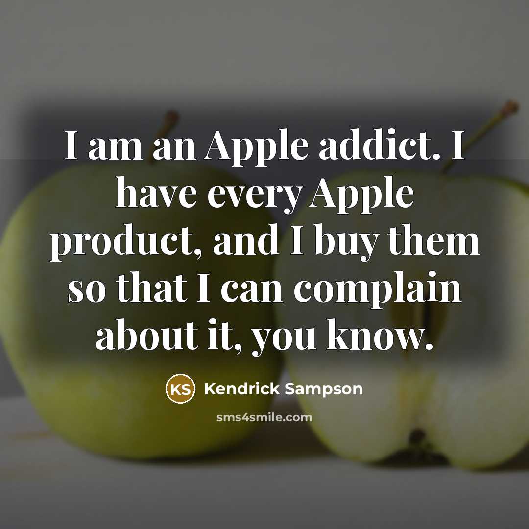 “I am an Apple addict. I have every Apple product, and I buy them so that I can complain about it, you know.” quote by Kendrick Sampson
