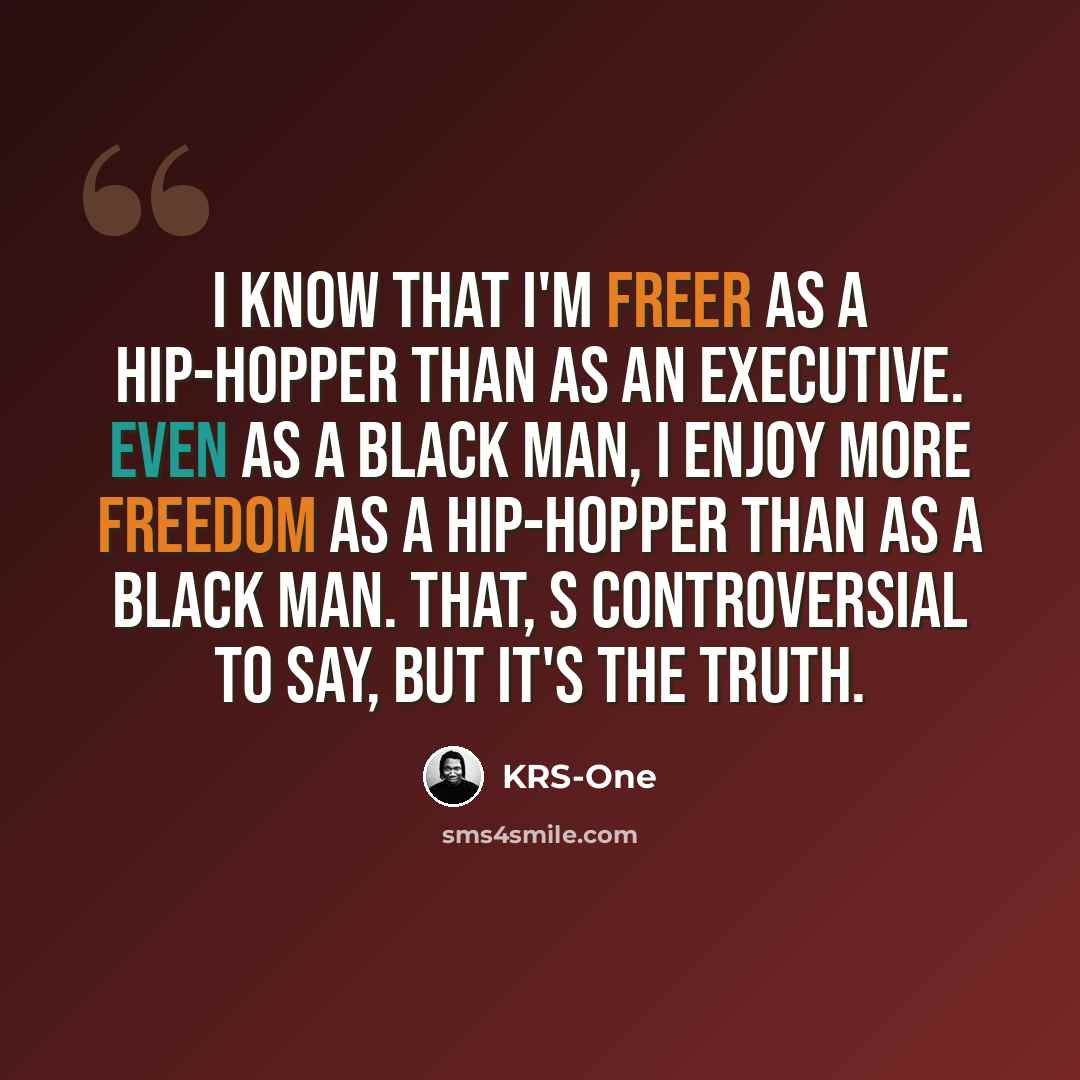 “I know that I'm freer as a hip-hopper than as an executive. Even as a black man, I enjoy more freedom as a hip-hopper than as a black man. That, s controversial to say, but it's the truth.” quote by KRS-One