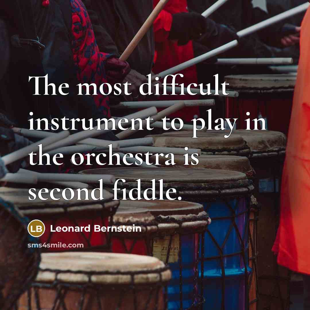 “The most difficult instrument to play in the orchestra is second fiddle.” quote by Leonard Bernstein