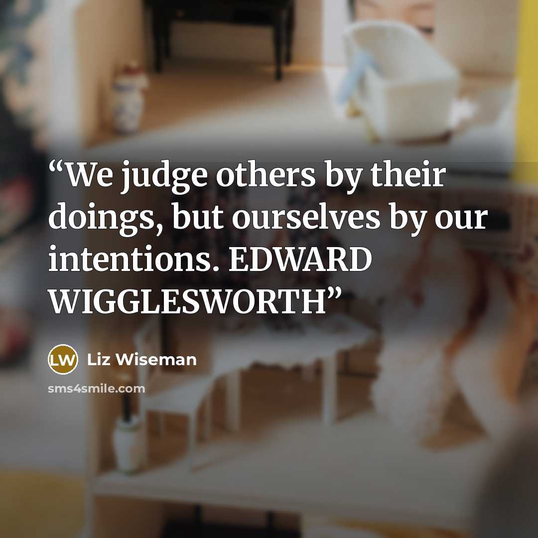 “We judge others by their doings, but ourselves by our intentions. EDWARD WIGGLESWORTH” quote by Liz Wiseman