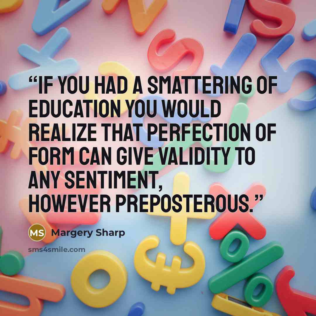 “If you had a smattering of education you would realize that perfection of form can give validity to any sentiment, however preposterous.” quote by Margery Sharp