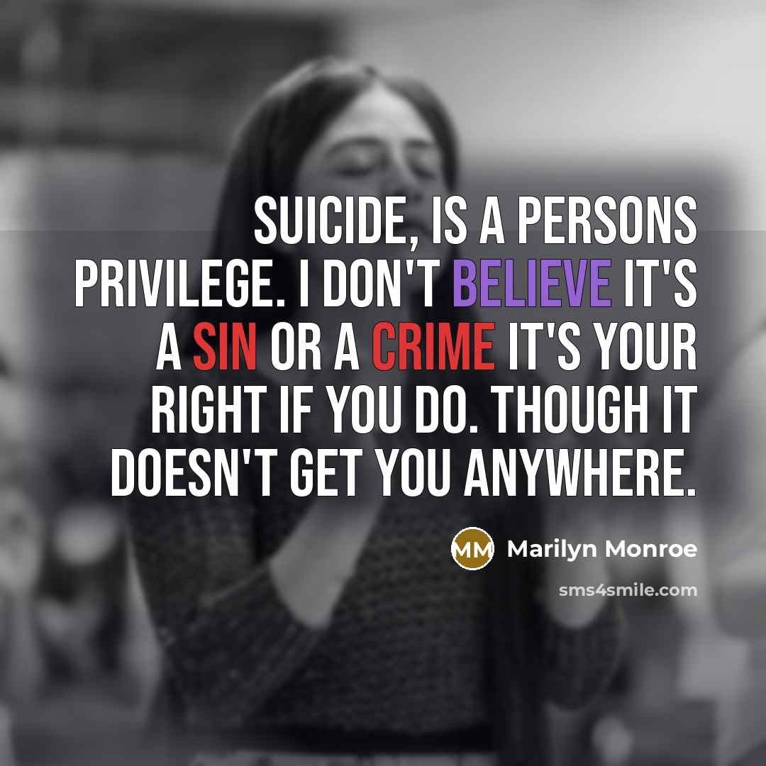 “Suicide, is a persons privilege. I don't believe it's a sin or a crime it's your right if you do. Though it doesn't get you anywhere.” quote by Marilyn Monroe