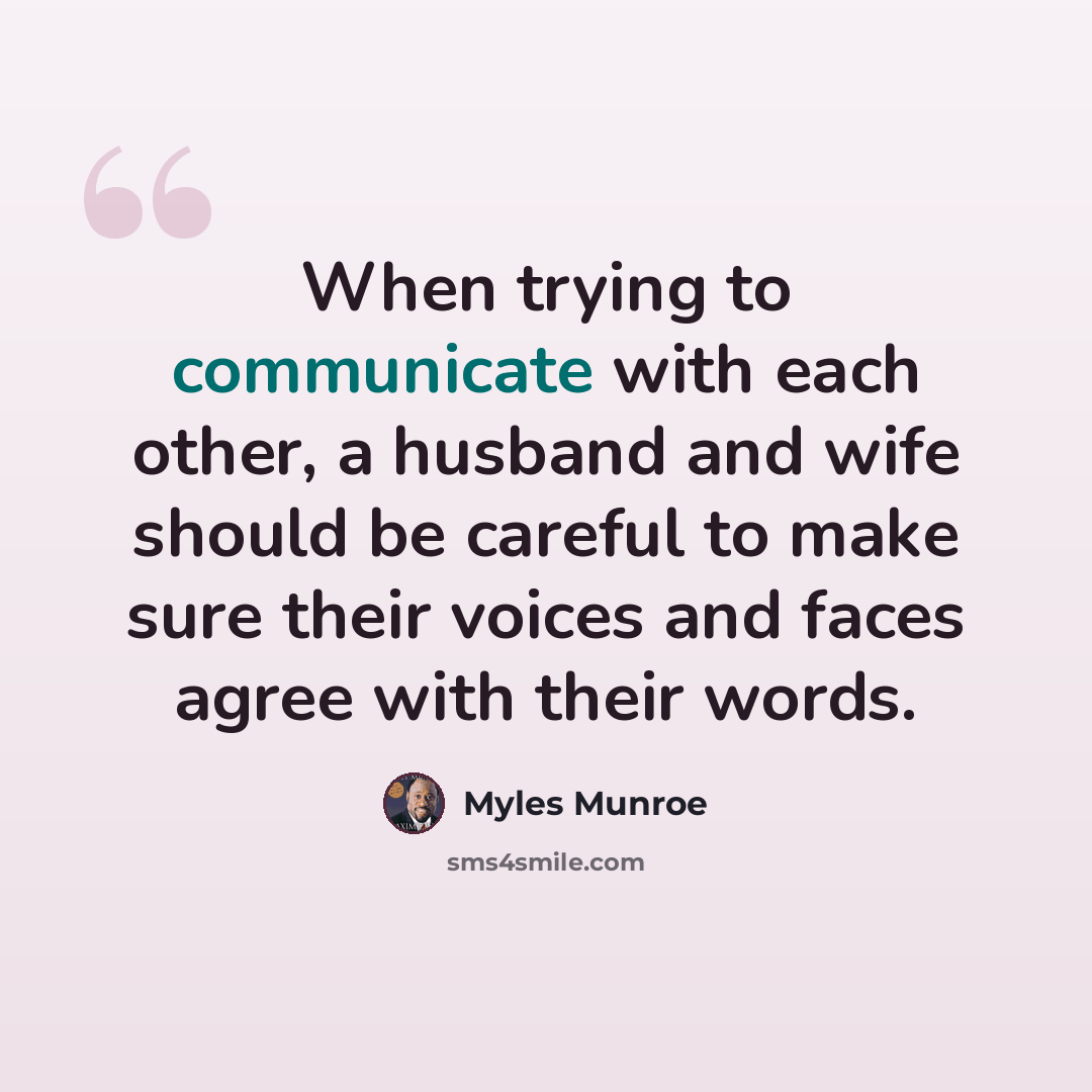 “When trying to communicate with each other, a husband and wife should be careful to make sure their voices and faces agree with their words.” quote by Myles Munroe