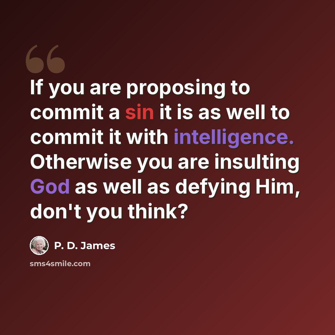 “If you are proposing to commit a sin it is as well to commit it with intelligence. Otherwise you are insulting God as well as defying Him, don't you think?” quote by P. D. James