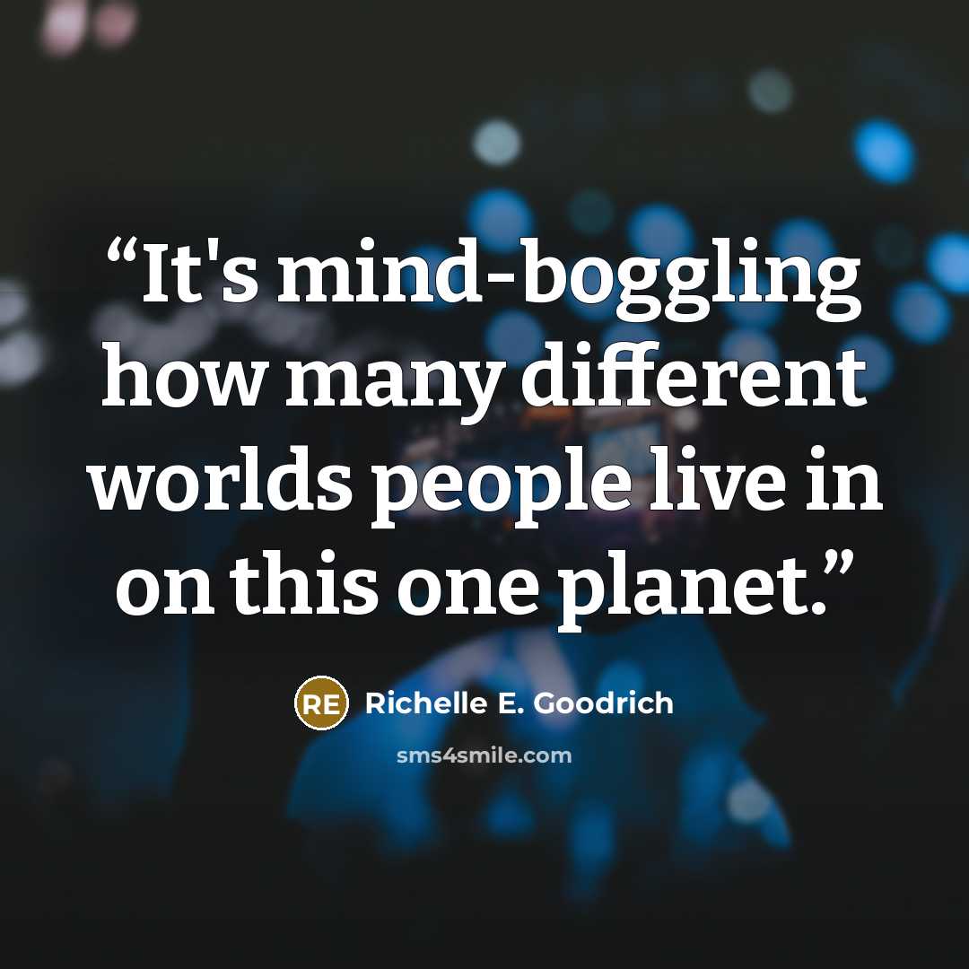 “It's mind-boggling how many different worlds people live in on this one planet.” quote by Richelle E. Goodrich