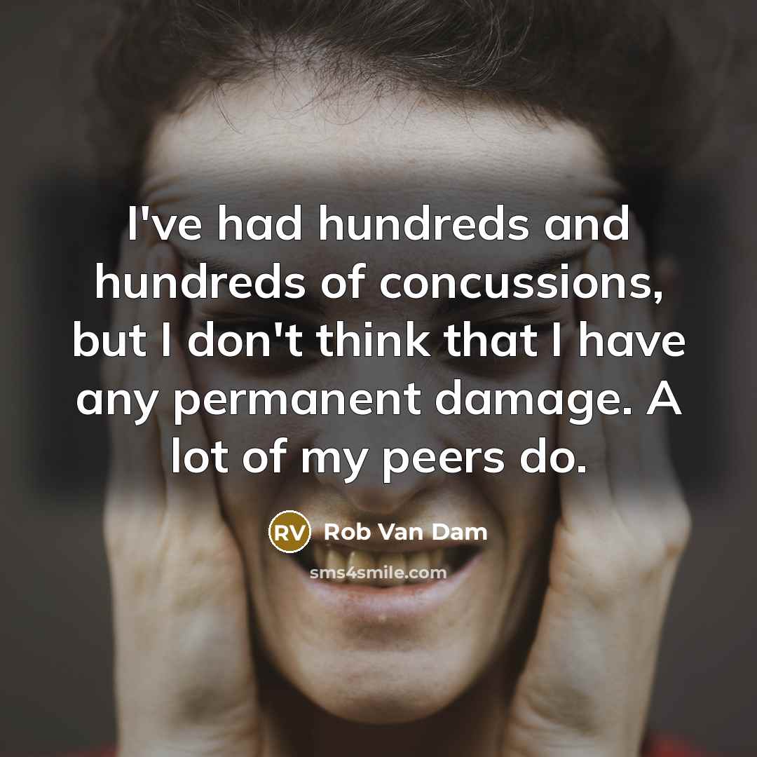 “I've had hundreds and hundreds of concussions, but I don't think that I have any permanent damage. A lot of my peers do.” quote by Rob Van Dam