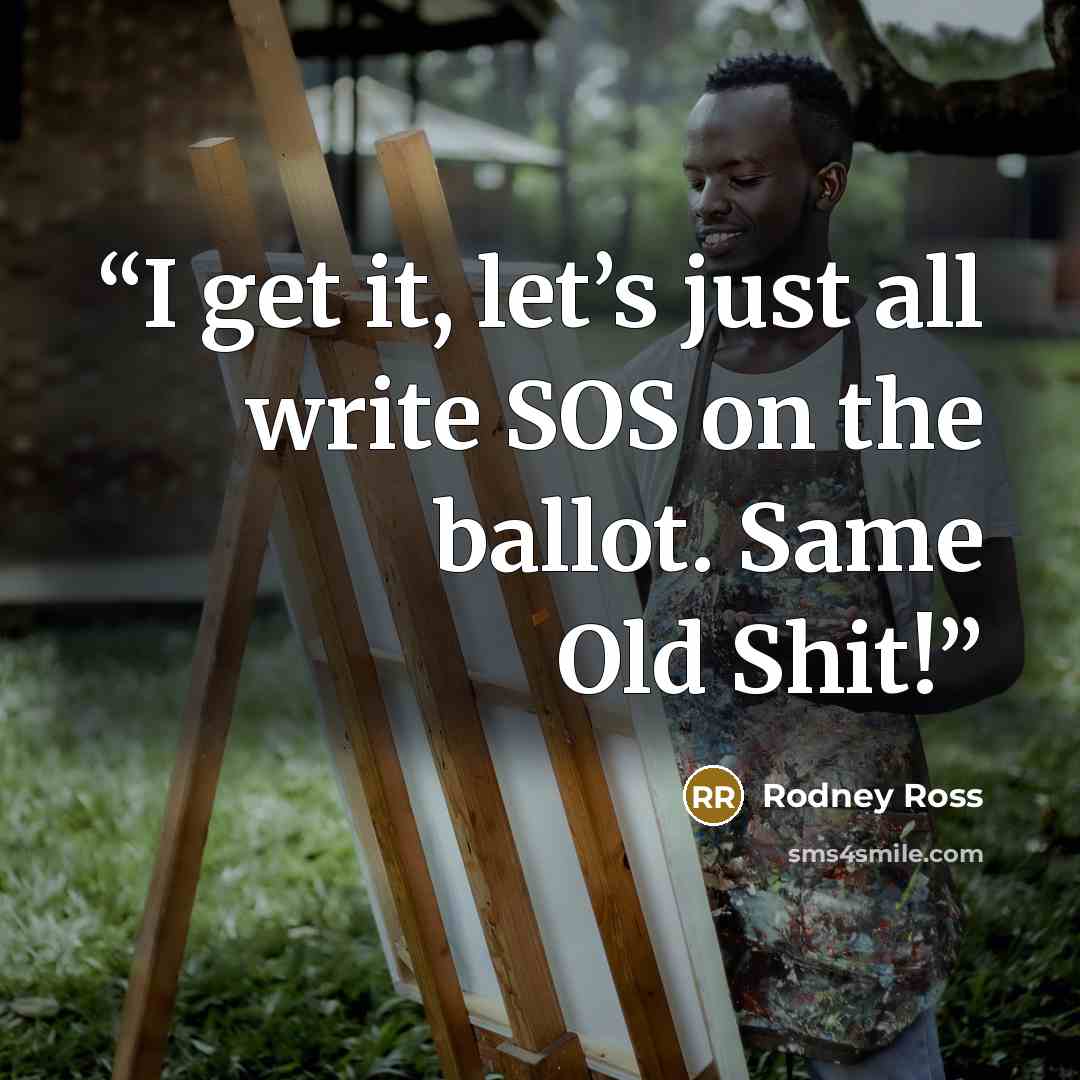 “I get it, let’s just all write SOS on the ballot. Same Old Shit!” quote by Rodney Ross