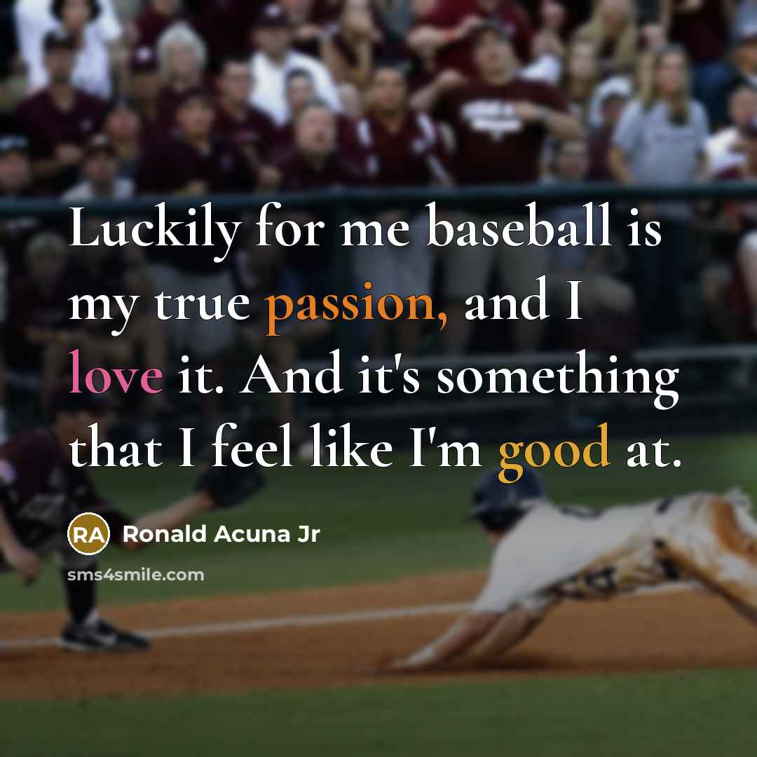 “Luckily for me baseball is my true passion, and I love it. And it's something that I feel like I'm good at.” quote by Ronald Acuna Jr