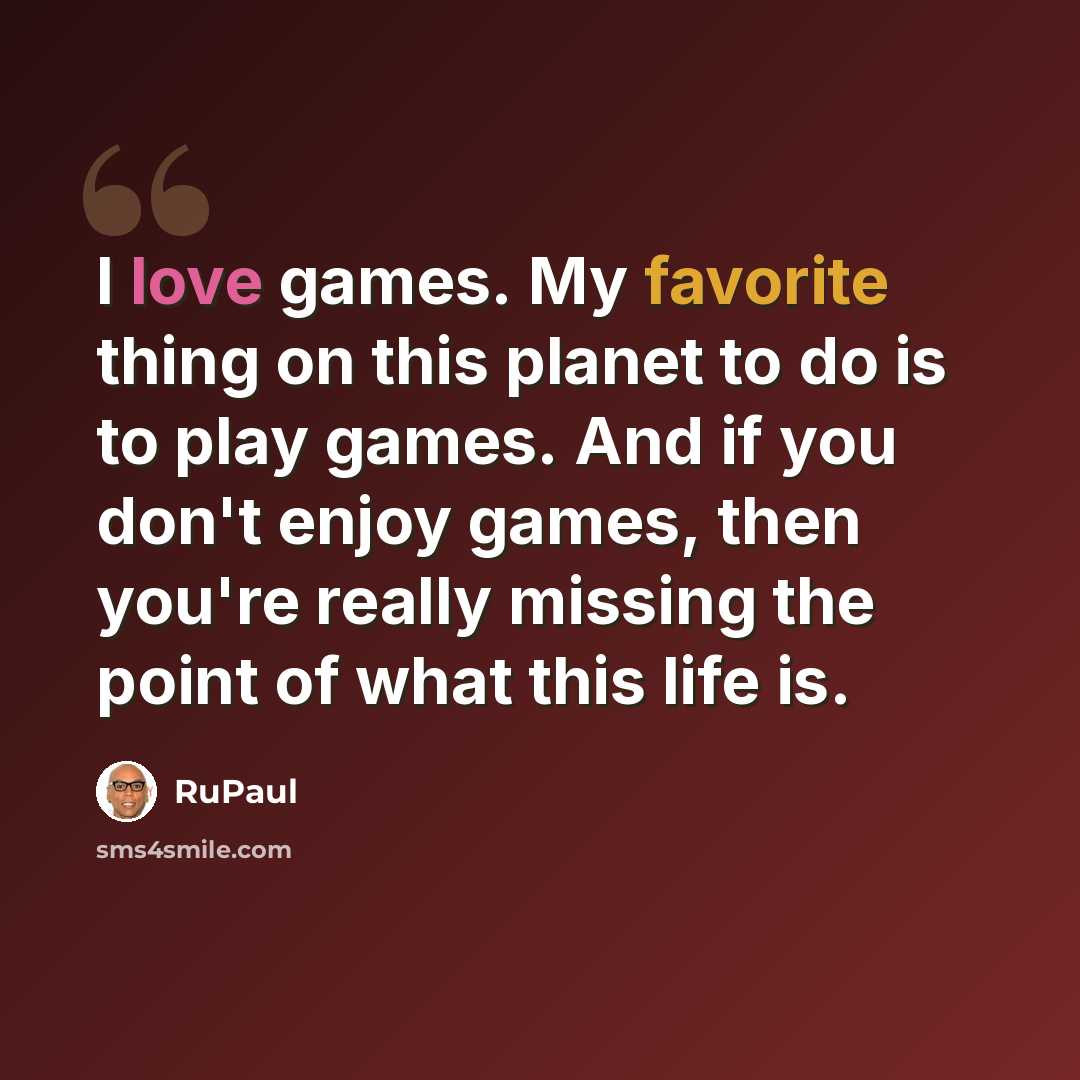 “I love games. My favorite thing on this planet to do is to play games. And if you don't enjoy games, then you're really missing the point of what this life is.” quote by RuPaul