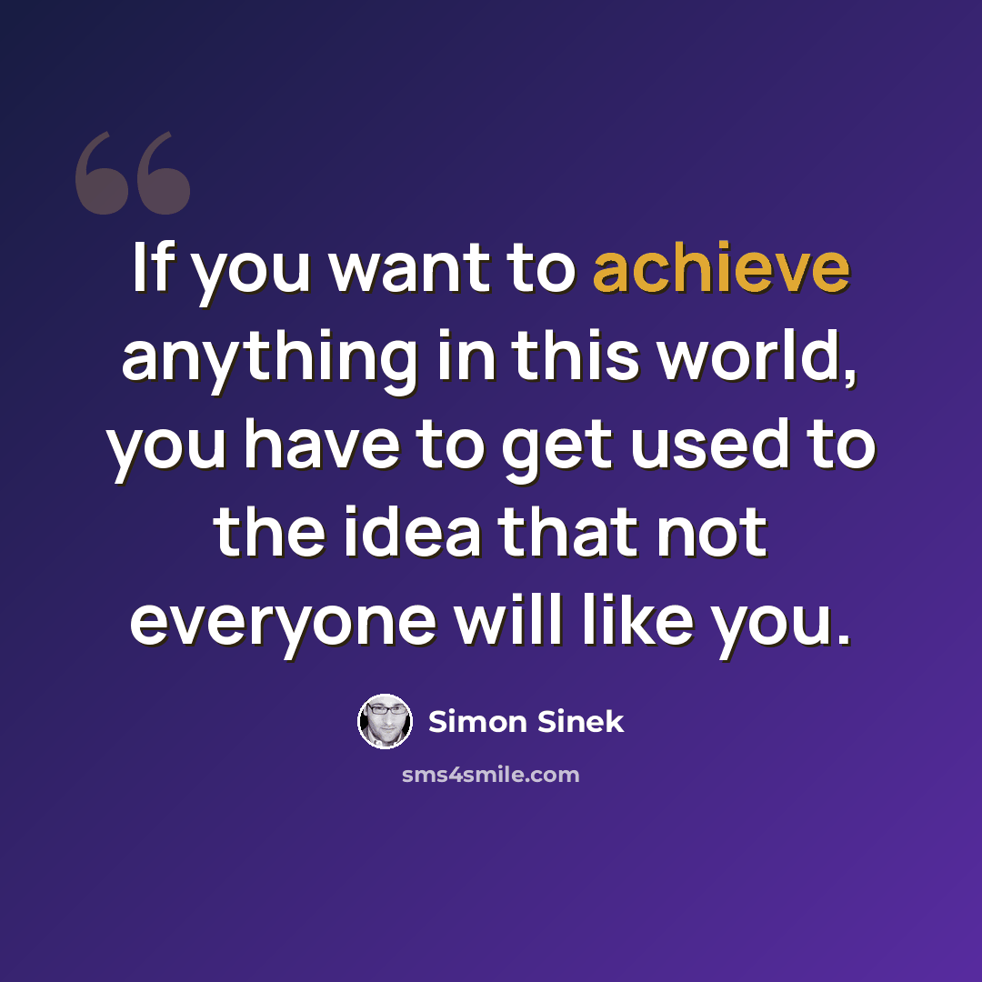 “If you want to achieve anything in this world, you have to get used to the idea that not everyone will like you.” quote by Simon Sinek