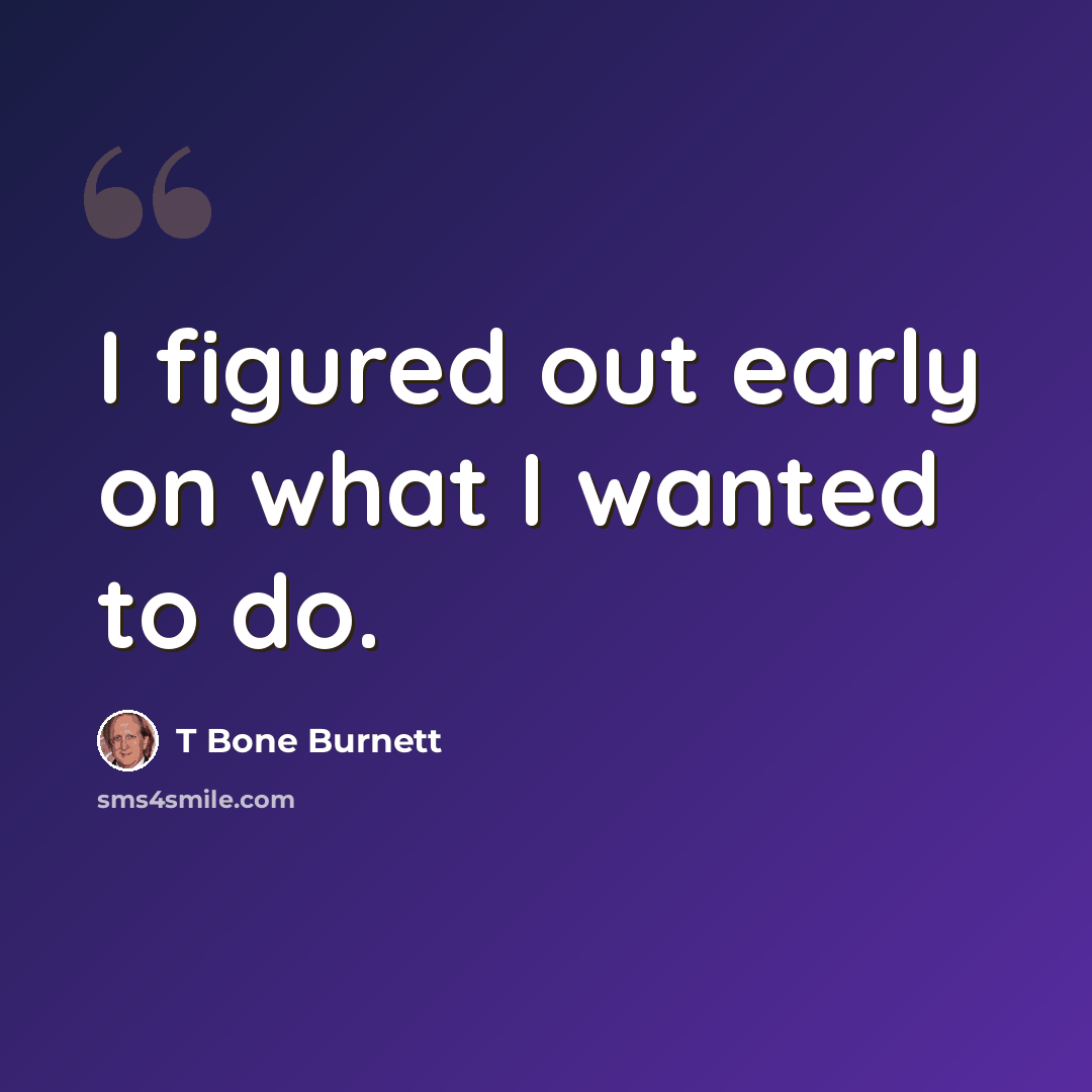 “I figured out early on what I wanted to do.” quote by T Bone Burnett