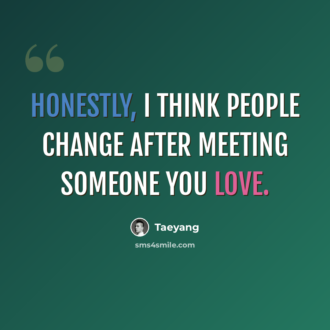 “Honestly, I think people change after meeting someone you love.” quote by Taeyang