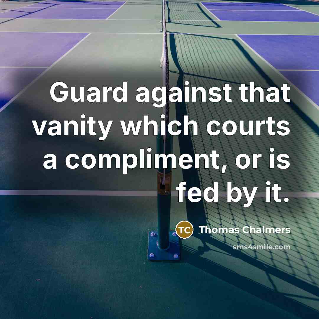 “Guard against that vanity which courts a compliment, or is fed by it.” quote by Thomas Chalmers