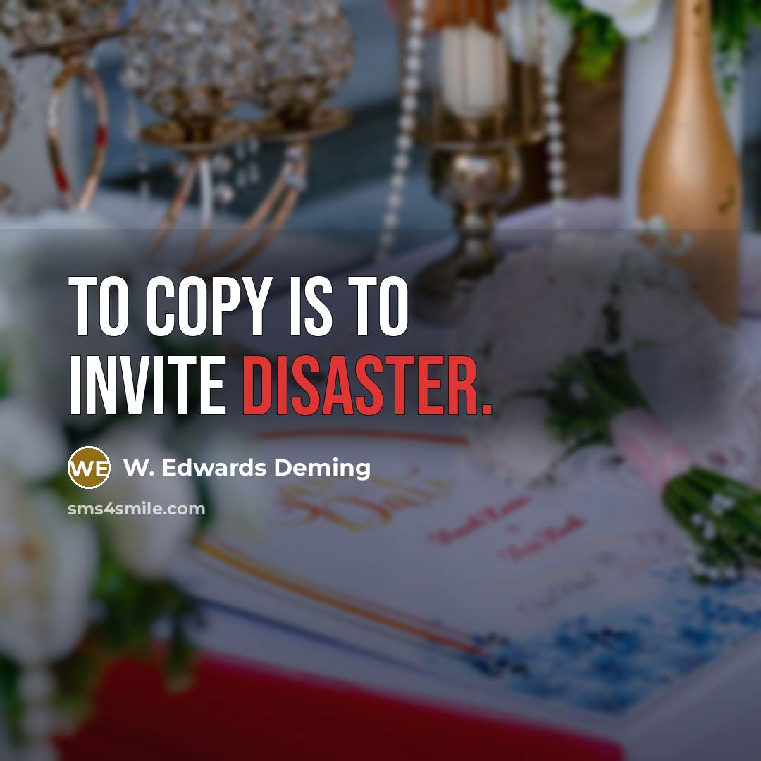 “To copy is to invite disaster.” quote by W. Edwards Deming
