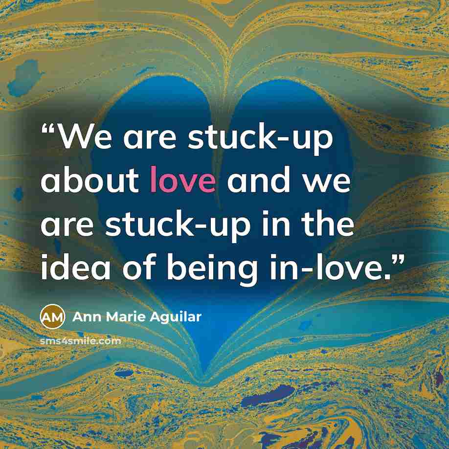 “We are stuck-up about love and we are stuck-up in the idea of being in-love.” quote by Ann Marie Aguilar