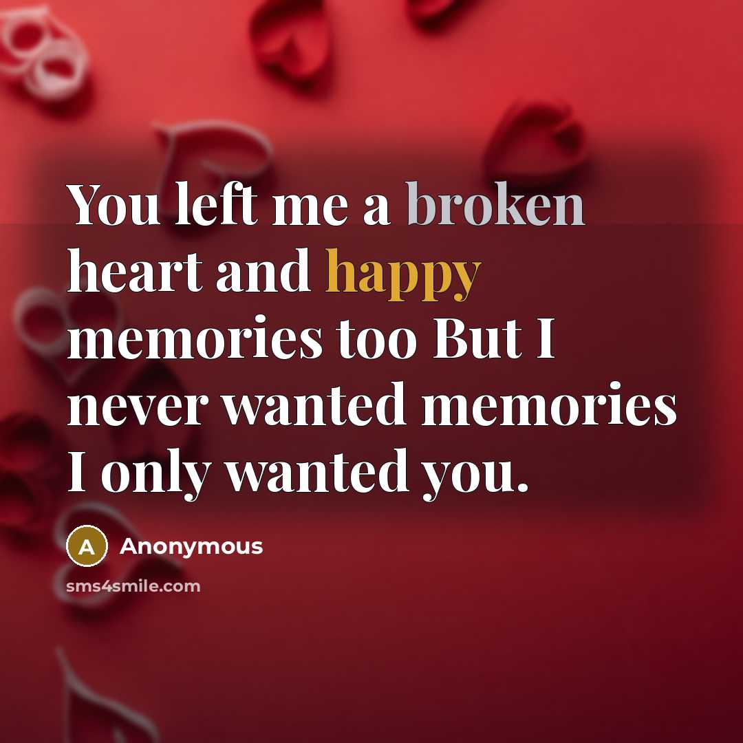 “You left me a broken heart and happy memories too But I never wanted memories I only wanted you.” quote by Anonymous